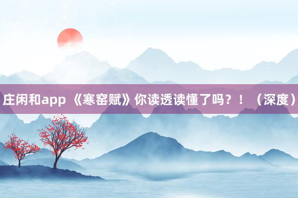 莊閑和app 《寒窯賦》你讀透讀懂了嗎？！（深度）