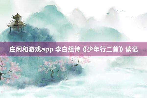 莊閑和游戲app 李白組詩《少年行二首》讀記