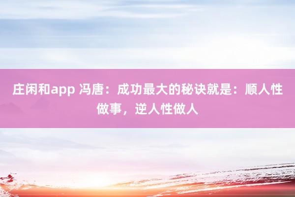 莊閑和app 馮唐：成功最大的秘訣就是：順人性做事，逆人性做人