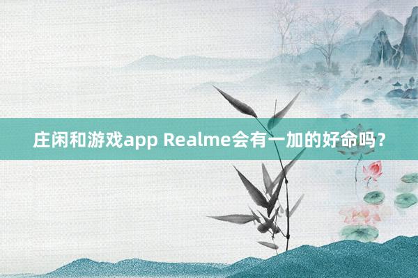莊閑和游戲app Realme會(huì)有一加的好命嗎？