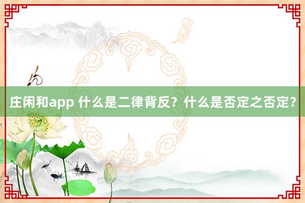莊閑和app 什么是二律背反？什么是否定之否定？