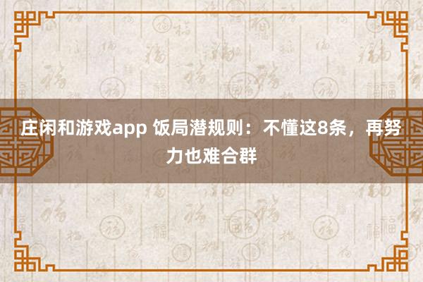 莊閑和游戲app 飯局潛規則：不懂這8條，再努力也難合群
