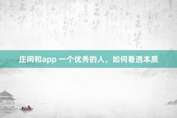 莊閑和app 一個優(yōu)秀的人，如何看透本質