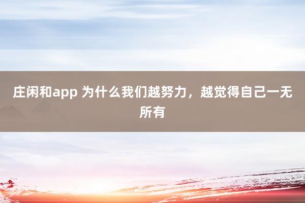莊閑和app 為什么我們越努力，越覺得自己一無所有