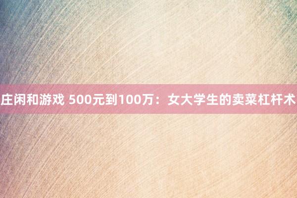 莊閑和游戲 500元到100萬：女大學生的賣菜杠桿術