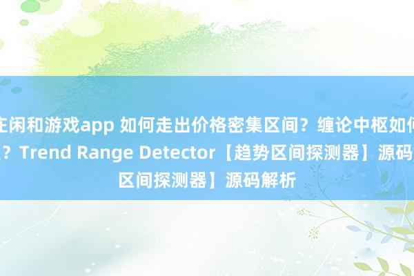 莊閑和游戲app 如何走出價格密集區間？纏論中樞如何定義？Trend Range Detector【趨勢區間探測器】源碼解析