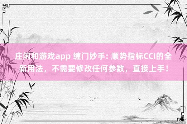莊閑和游戲app 纏門妙手: 順勢指標CCI的全新用法，不需要修改任何參數，直接上手！