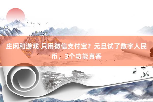 莊閑和游戲 只用微信支付寶？元旦試了數字人民幣，3個功能真香