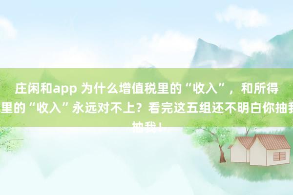 莊閑和app 為什么增值稅里的“收入”，和所得稅里的“收入”永遠對不上？看完這五組還不明白你抽我！