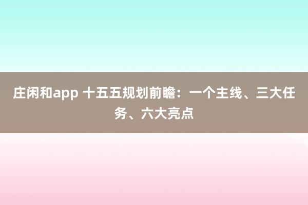 莊閑和app 十五五規(guī)劃前瞻：一個主線、三大任務(wù)、六大亮點