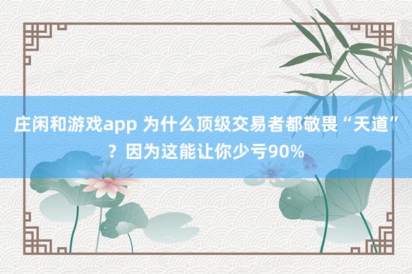 莊閑和游戲app 為什么頂級交易者都敬畏“天道”？因為這能讓你少虧90%