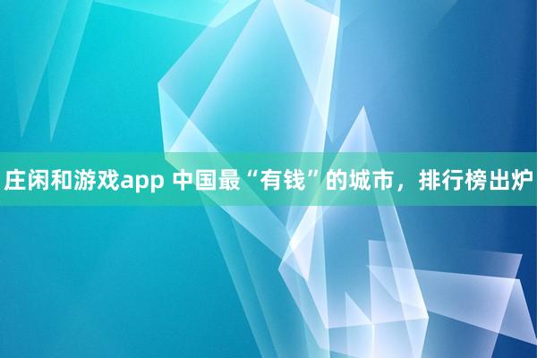 莊閑和游戲app 中國最“有錢”的城市，排行榜出爐