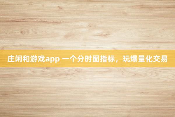 莊閑和游戲app 一個分時圖指標，玩爆量化交易