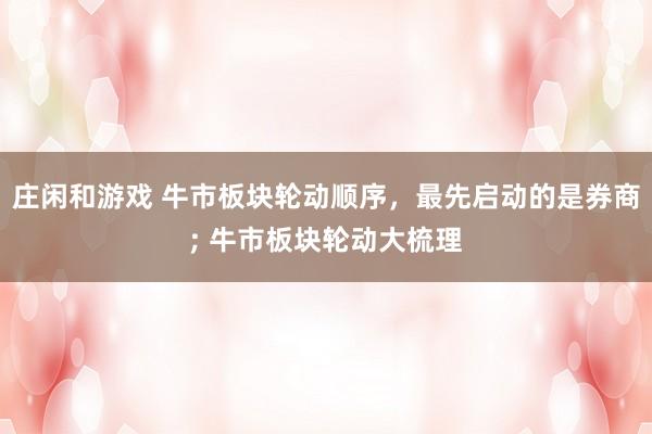 莊閑和游戲 牛市板塊輪動順序，最先啟動的是券商; 牛市板塊輪動大梳理