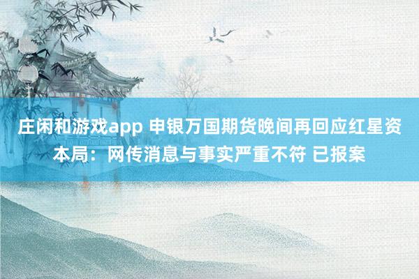 莊閑和游戲app 申銀萬國期貨晚間再回應紅星資本局：網傳消息與事實嚴重不符 已報案