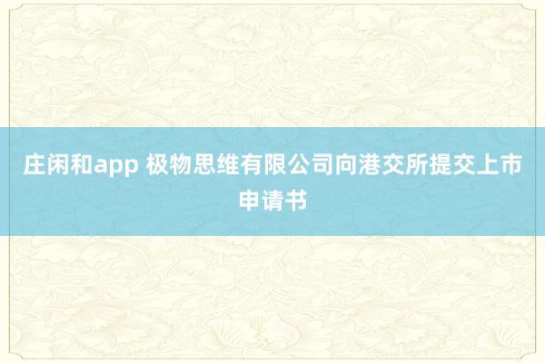 莊閑和app 極物思維有限公司向港交所提交上市申請(qǐng)書