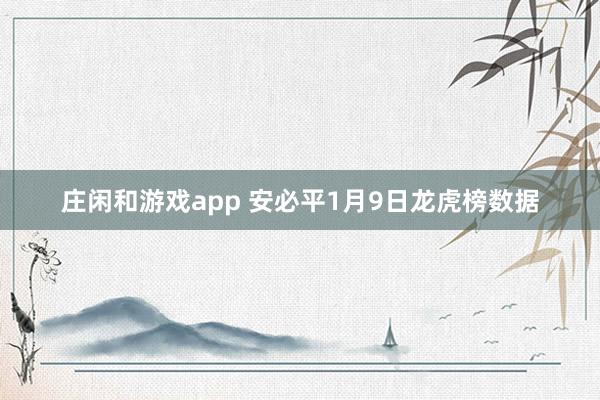 莊閑和游戲app 安必平1月9日龍虎榜數(shù)據(jù)