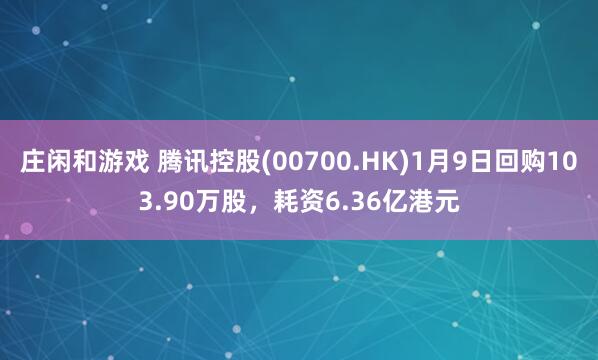 莊閑和游戲 騰訊控股(00700.HK)1月9日回購103.90萬股，耗資6.36億港元