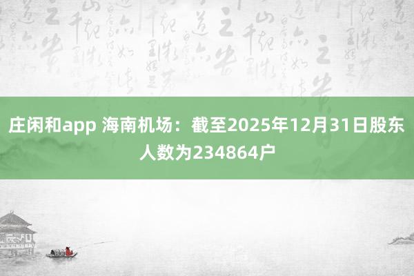 莊閑和app 海南機場：截至2025年12月31日股東人數為234864戶