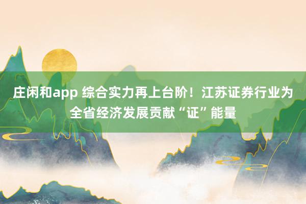 莊閑和app 綜合實力再上臺階！江蘇證券行業(yè)為全省經(jīng)濟發(fā)展貢獻“證”能量