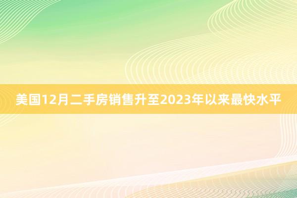 美國12月二手房銷售升至2023年以來最快水平