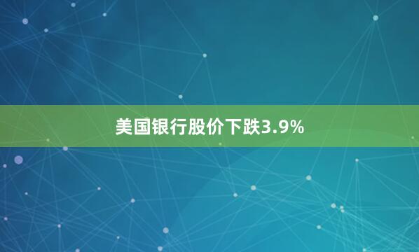 美國銀行股價下跌3.9%