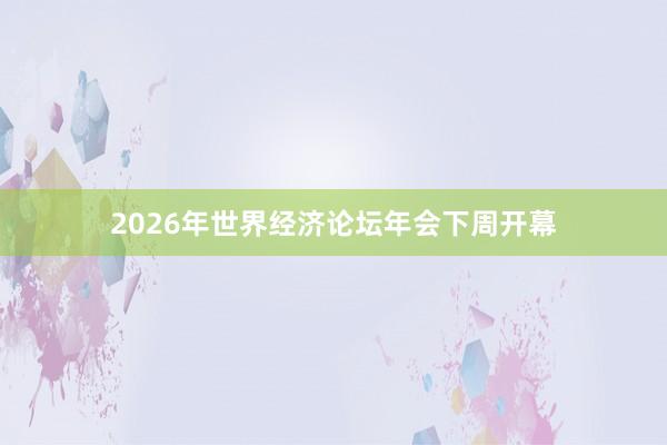 2026年世界經(jīng)濟(jì)論壇年會(huì)下周開幕