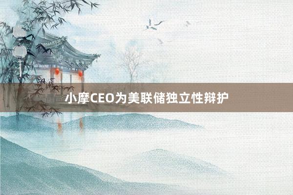 小摩CEO為美聯(lián)儲獨立性辯護