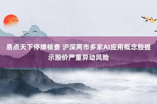 易點(diǎn)天下停牌核查 滬深兩市多家AI應(yīng)用概念股提示股價(jià)嚴(yán)重異動風(fēng)險(xiǎn)