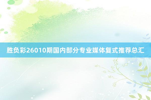 勝負彩26010期國內(nèi)部分專業(yè)媒體復式推薦總匯