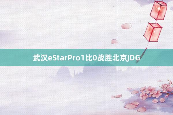 武漢eStarPro1比0戰勝北京JDG