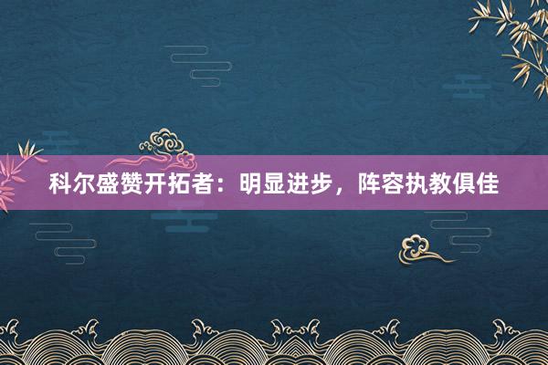 科爾盛贊開拓者：明顯進(jìn)步，陣容執(zhí)教俱佳