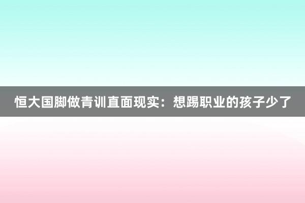 恒大國(guó)腳做青訓(xùn)直面現(xiàn)實(shí)：想踢職業(yè)的孩子少了