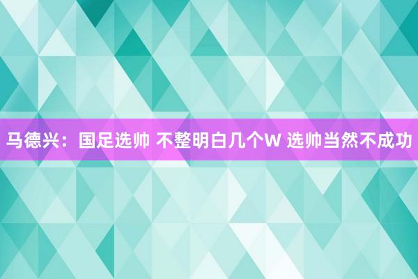 馬德興：國足選帥 不整明白幾個W 選帥當然不成功