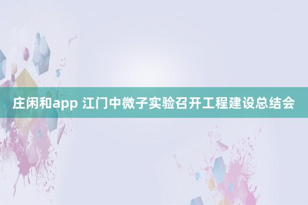 莊閑和app 江門中微子實(shí)驗(yàn)召開工程建設(shè)總結(jié)會(huì)