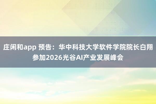 莊閑和app 預告：華中科技大學軟件學院院長白翔參加2026光谷AI產(chǎn)業(yè)發(fā)展峰會