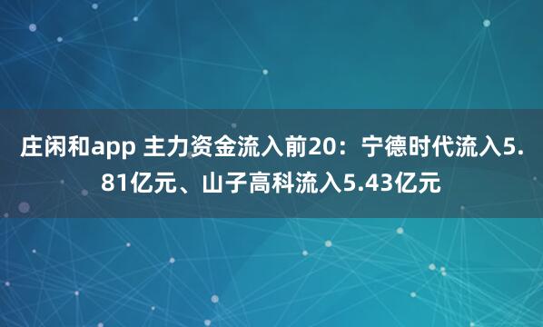 莊閑和app 主力資金流入前20：寧德時代流入5.81億元、山子高科流入5.43億元