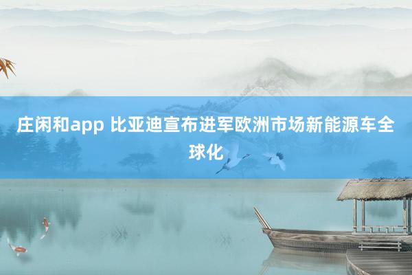 莊閑和app 比亞迪宣布進(jìn)軍歐洲市場(chǎng)新能源車全球化