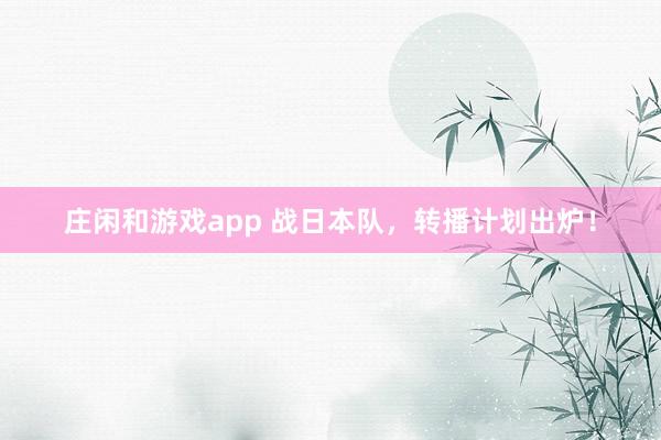 莊閑和游戲app 戰日本隊，轉播計劃出爐！