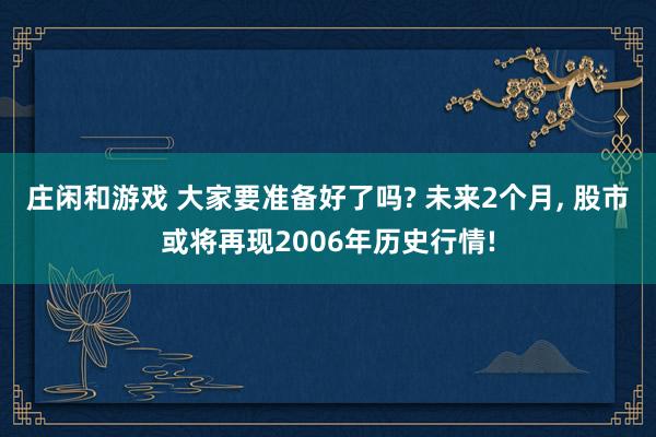 莊閑和游戲 大家要準備好了嗎? 未來2個月， 股市或將再現2006年歷史行情!