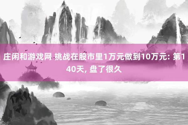 莊閑和游戲網 挑戰在股市里1萬元做到10萬元: 第140天， 盤了很久