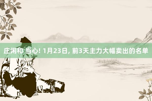 莊閑和 當(dāng)心! 1月23日，<a href=