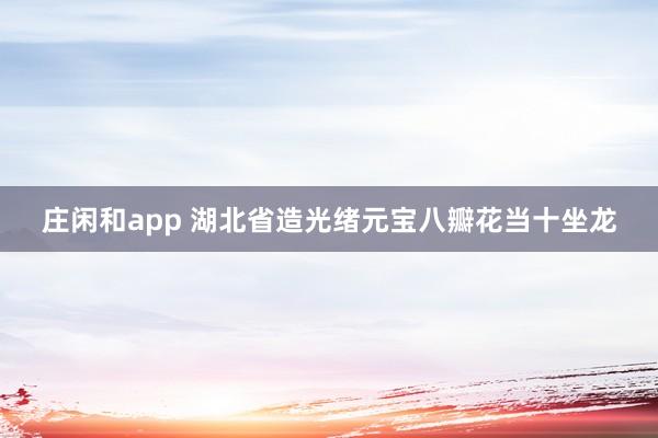 莊閑和app 湖北省造光緒元寶八瓣花當(dāng)十坐龍