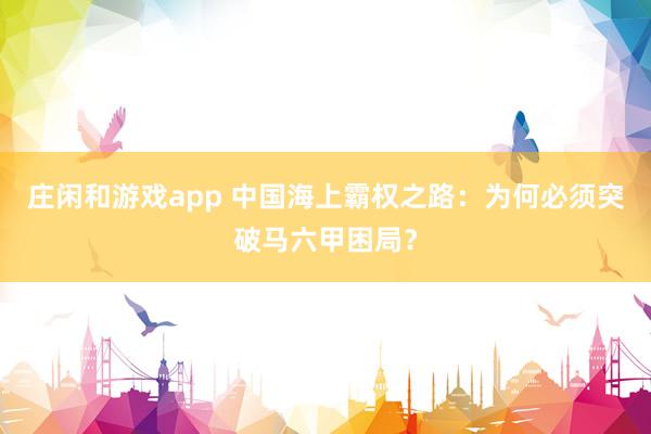 莊閑和游戲app 中國(guó)海上霸權(quán)之路：為何必須突破馬六甲困局？