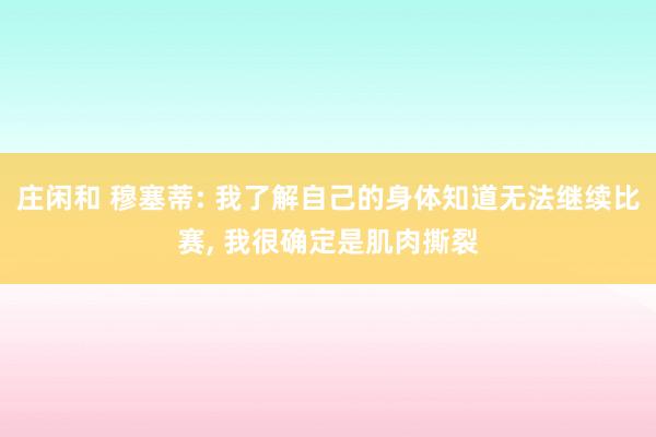 莊閑和 穆塞蒂: 我了解自己的身體知道無(wú)法繼續(xù)比賽， 我很確定是肌肉撕裂