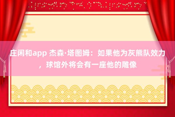 莊閑和app 杰森·塔圖姆：如果他為灰熊隊效力，球館外將會有一座他的雕像