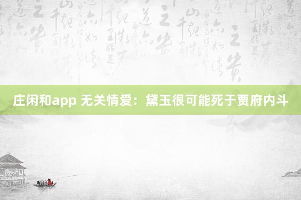 莊閑和app 無關情愛：黛玉很可能死于賈府內斗