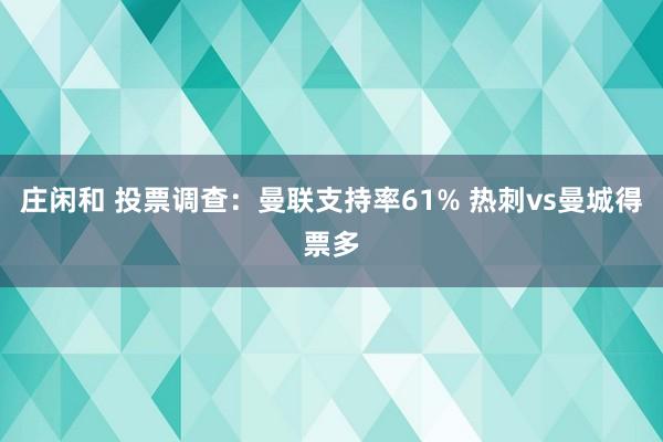 莊閑和 投票調查：曼聯支持率61% 熱刺vs曼城得票多