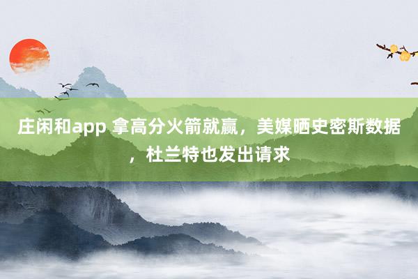 莊閑和app 拿高分火箭就贏，美媒曬史密斯數(shù)據(jù)，杜蘭特也發(fā)出請(qǐng)求